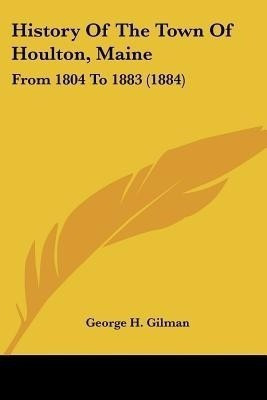 History Of The Town Of Houlton, Maine(English, Paperback, Gilman George H)