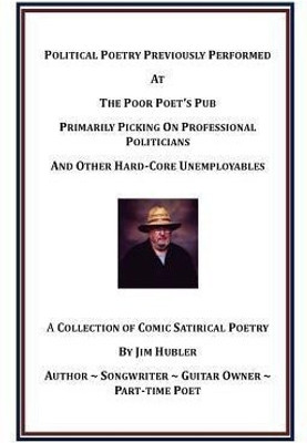 Political Poetry Previously Performed at the Poor Poet's Pub Primarily Picking on Professional Politicians and Other Hard-Core Unemployables(English, Paperback, Hubler William James)