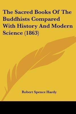 The Sacred Books Of The Buddhists Compared With History And Modern Science (1863)(English, Paperback, Hardy Robert Spence)