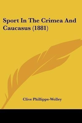 Sport In The Crimea And Caucasus (1881)(English, Paperback, Phillipps-Wolley Clive)
