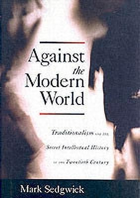 Against the Modern World  - Traditionalism and the Secret Intellectual History of the Twentieth Century(English, Hardcover, Sedgwick Mark)