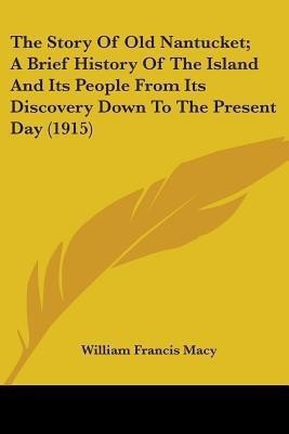 The Story Of Old Nantucket; A Brief History Of The Island And Its People From Its Discovery Down To The Present Day (1915)(English, Paperback, Macy William Francis)