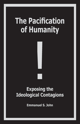 The Pacification of Humanity; Exposing the Ideological Contagions(English, Paperback, John Emmanuel S)
