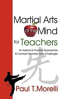 Martial Arts of the Mind for Teachers, an Arsenal of Powerful Approaches to Combat Teachers' Daily Challenges(English, Paperback, Morelli Paul T)