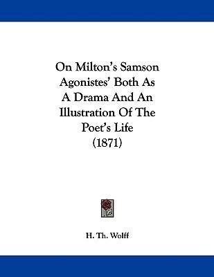 On Milton's Samson Agonistes' Both As A Drama And An Illustration Of The Poet's Life (1871)(English, Paperback, Wolff H Th)