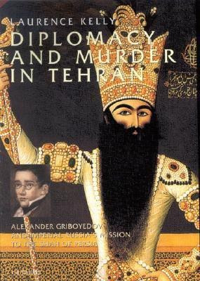 Diplomacy and Murder in Tehran  - Alexander Griboyedov and Imperial Russia's Mission to the Shah of Persia(English, Paperback, Kelly Laurence)