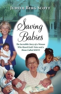 Saving Babies, the Incredible Story of a Woman Who Heard God's Voice and a Home Called Solve(English, Paperback, Scott Judith Berg)