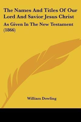 The Names And Titles Of Our Lord And Savior Jesus Christ(English, Paperback, Dowling William)