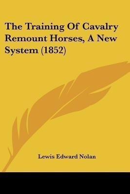 The Training of Cavalry Remount Horses, a New System (1852)(English, Paperback, Nolan Lewis Edward)