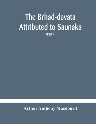 The Brhad-devata Attributed to Saunaka a summary of the deities and myths of the Rig-Veda Critically Edited in the Original Sanskrit with an Introduction and Seven Appendices, and Translated Into English with Critical and Illustrative Notes (Part I)(Hardcover, Arthur Anthony Macdonell) The Brhad-devata Attributed to Saunaka a summary of the deities and myths of the Rig-Veda Critically Edited in the Original Sanskrit with an Introduction and Seven Appendices, and Translated Into English with Critical and Illustrative Notes (Part I)(Hardcover, Arthur Anthony Macdonell)