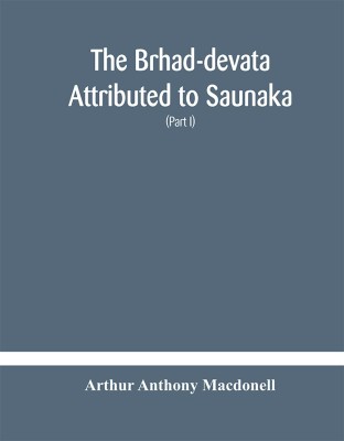 The Brhad-devata Attributed to Saunaka a summary of the deities and myths of the Rig-Veda Critically Edited in the Original Sanskrit with an Introduction and Seven Appendices, and Translated Into English with Critical and Illustrative Notes (Part I)(Hardcover, Arthur Anthony Macdonell)