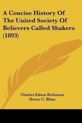 A Concise History Of The United Society Of Believers Called Shakers (1893)(English, Paperback, Robinson Charles Edson)