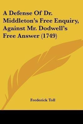 A Defense Of Dr. Middleton's Free Enquiry, Against Mr. Dodwell's Free Answer (1749)(English, Paperback, Toll Frederick)