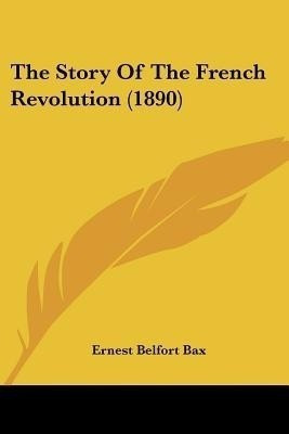 The Story Of The French Revolution (1890)(English, Paperback, Bax Ernest Belfort)