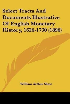 Select Tracts And Documents Illustrative Of English Monetary History, 1626-1730 (1896)(English, Paperback, unknown)
