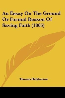 An Essay On The Ground Or Formal Reason Of Saving Faith (1865)(English, Paperback, Halyburton Thomas)