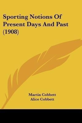 Sporting Notions Of Present Days And Past (1908)(English, Paperback, Cobbett Martin)
