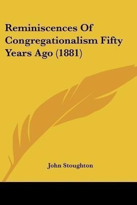 Reminiscences Of Congregationalism Fifty Years Ago (1881)(English, Paperback, Stoughton John)