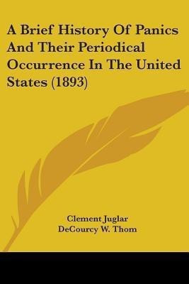 A Brief History Of Panics And Their Periodical Occurrence In The United States (1893)(English, Paperback, Juglar Clement)