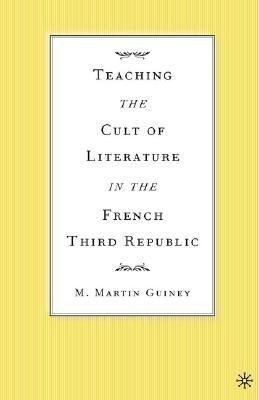 Teaching the Cult of Literature in the French Third Republic(English, Hardcover, Guiney M.)