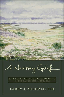 A Necessary Grief - Essential Tools for Leadership in Bereavement Ministry(English, Paperback, Michael Larry J.)