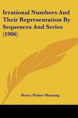 Irrational Numbers And Their Representation By Sequences And Series (1906)(English, Paperback, Manning Henry Parker)