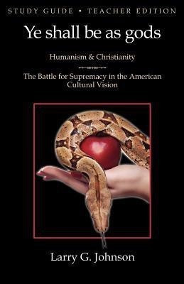 Study Guide - Teacher Edition - Ye shall be as gods - Humanism and Christianity - The Battle for Supremacy in the American Cultural Vision(English, Paperback, Johnson Larry G)