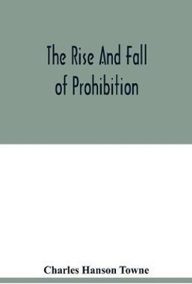 The rise and fall of prohibition(English, Paperback, Hanson Towne Charles)