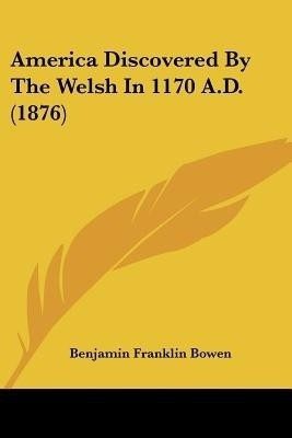 America Discovered By The Welsh In 1170 A.D. (1876)(English, Paperback, Bowen Benjamin Franklin)