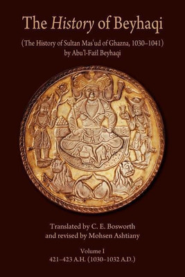 The History of Beyhaqi: The History of Sultan Mas'ud of Ghazna, 1030-1041: Introduction and Translation of Years 421-423 A.H. (1030-1032 A.D.) Volume I(English, Paperback, Beyhaqi Abu'l-Fazl)