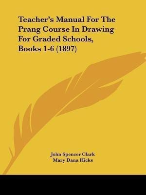 Teacher's Manual For The Prang Course In Drawing For Graded Schools, Books 1-6 (1897)(English, Paperback, Clark John Spencer)