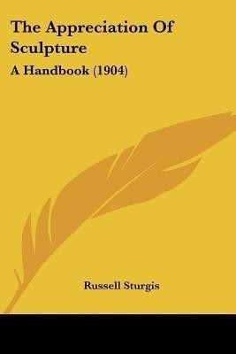 The Appreciation Of Sculpture(English, Paperback, Sturgis Russell)