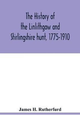 The history of the Linlithgow and Stirlingshire hunt, 1775-1910(English, Paperback, H Rutherfurd James)
