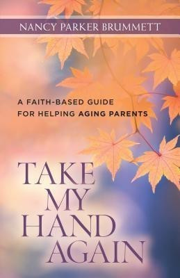 Take My Hand Again - A Faith-Based Guide for Helping Aging Parents(English, Paperback, Brummett Nancy Parker)