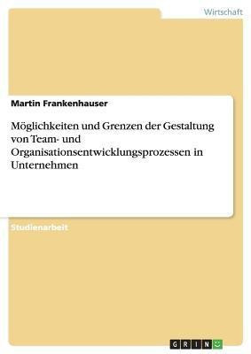 Moeglichkeiten und Grenzen der Gestaltung von Team- und Organisationsentwicklungsprozessen in Unternehmen(German, Paperback, Frankenhauser Martin)