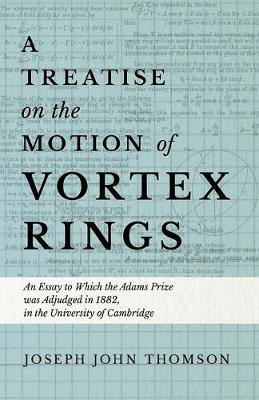 A Treatise on the Motion of Vortex Rings - An Essay to Which the Adams Prize was Adjudged in 1882, in the University of Cambridge(English, Paperback, Thomson Joseph John)