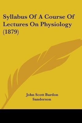 Syllabus Of A Course Of Lectures On Physiology (1879)(English, Paperback, Sanderson John Scott Burdon)
