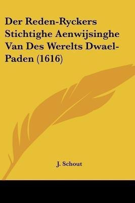 Der Reden-Ryckers Stichtighe Aenwijsinghe Van Des Werelts Dwael-Paden (1616)(German, Paperback, Schout J)