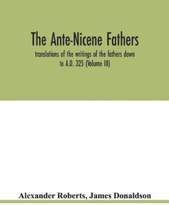 The Ante-Nicene fathers. translations of the writings of the fathers down to A.D. 325 (Volume III)(English, Paperback, Roberts Alexander)
