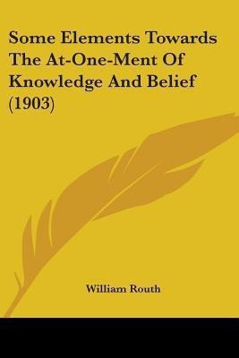 Some Elements Towards The At-One-Ment Of Knowledge And Belief (1903)(English, Paperback, Routh William)