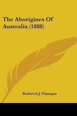 The Aborigines Of Australia (1888)(English, Paperback, Flanagan Roderick J)