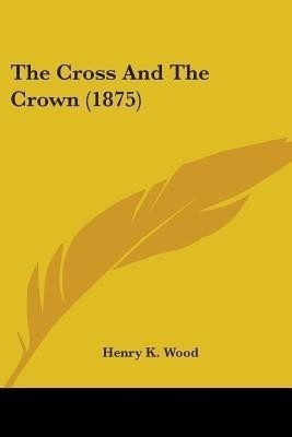 The Cross And The Crown (1875)(English, Paperback, Wood Henry K)