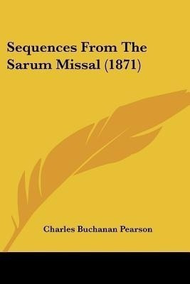 Sequences From The Sarum Missal (1871)(English, Paperback, Pearson Charles Buchanan)