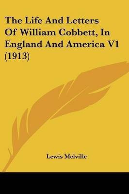 The Life And Letters Of William Cobbett, In England And America V1 (1913)(English, Paperback, Melville Lewis)
