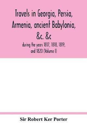 Travels in Georgia, Persia, Armenia, ancient Babylonia, &c. &c.(English, Paperback, Robert Ker Porter Sir)