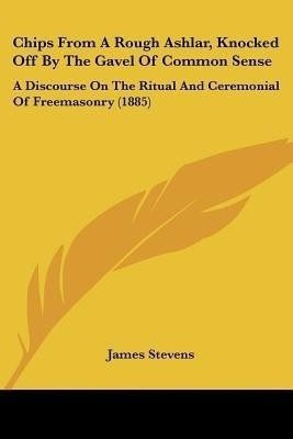 Chips From A Rough Ashlar, Knocked Off By The Gavel Of Common Sense(English, Paperback, Stevens James)