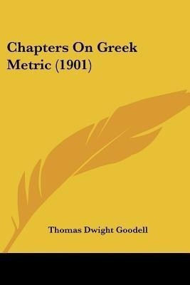 Chapters On Greek Metric (1901)(English, Paperback, Goodell Thomas Dwight)
