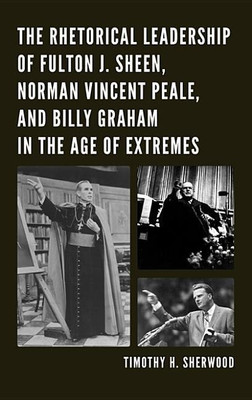 The Rhetorical Leadership of Fulton J. Sheen, Norman Vincent Peale, and Billy Graham in the Age of Extremes(English, Paperback, Sherwood Timothy H.)