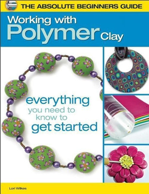 The Absolute Beginners Guide: Working with Polymer Clay(English, Paperback, Wilkes Lori)