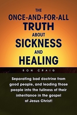The Once-And-For-All Truth About Sickness and Healing(English, Hardcover, Craig Ron)